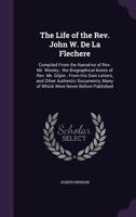 The Life of the Rev. John W. de la Flechere: Compiled from the Narrative of Rev. Mr. Wesley: The Biographical Notes of Rev. Mr. Gilpin: From His Own Letters, and Other Authentic Documents, Many of Whi 1015287883 Book Cover