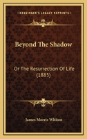 Beyond the Shadow Or, The Resurrection of Life 1165343037 Book Cover