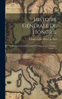 Histoire Générale De Hongrie: Depuis La Première Invasion Des Huns, Jusqu'à Nos Jours, Volume 1... 1022540475 Book Cover