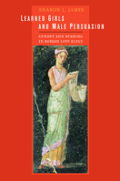 Learned Girls and Male Persuasion: Gender and Reading in Roman Love Elegy (Joan Palevsky Imprint in Classical Literature) 0520233816 Book Cover
