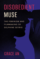 Disobedient Muse: The Feminism and Filmmaking of Delphine Seyrig (Feminist Media Histories) 0520413016 Book Cover