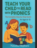 Teach Your Child to Read with Phonics:: The Complete Step-by-Step Guide for Ages 6-12 B0FBM8GW96 Book Cover