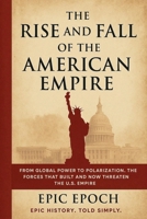 The Rise and Fall of the American Empire: From Global Power to Polarization. The Forces That Built and Now Threaten the U.S. Empire B0F5T2NFW8 Book Cover