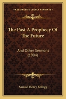 The Past a Prophecy of the Future, and Other Sermons 137651088X Book Cover