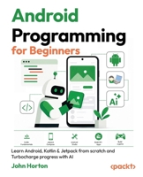 Android Programming for Beginners: Learn Android, Kotlin & Jetpack from scratch and Turbocharge progress with AI 1806698439 Book Cover
