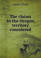 The Claims to the Oregon Territory Considered 1275811256 Book Cover