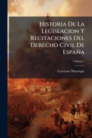 Historia De La Legislaci�n Y Recitaciones Del Derecho Civil De Espa�a, Volume 1 1147542503 Book Cover