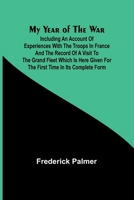 My Year of the War; Including an Account of Experiences with the Troops in France and the Record of a Visit to the Grand Fleet Which is Here Given for the First Time in its Complete Form 9362098873 Book Cover