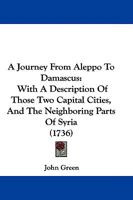 A Journey From Aleppo To Damascus: With A Description Of Those Two Capital Cities, And The Neighboring Parts Of Syria 1104594846 Book Cover