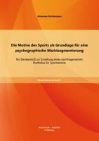 Die Motive des Sports als Grundlage für eine psychographische Marktsegmentierung: Ein Denkanstoß zur Erstellung eines nachfragestarken Portfolios für Sportvereine 3956840313 Book Cover