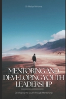 MENTORING AND DEVELOPING YOUTH LEADERSHIP: Developing the youth through Mentorship B0C2SB16K8 Book Cover