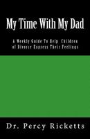 My Time with My Dad: A Weekly Guide to Help Children of Divorce Express Their Feelings 1456336630 Book Cover