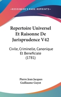 Repertoire Universel Et Raisonne De Jurisprudence V42: Civile, Criminelle, Canonique Et Beneficiale 1104459396 Book Cover