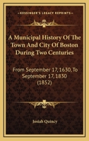 A Municipal History Of The Town And City Of Boston During Two Centuries: From September 17, 1630, To September 17, 1830 1240100736 Book Cover