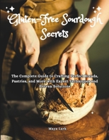 Gluten-Free Sourdough Secrets: The Complete Guide to Crafting Perfect Breads, Pastries, and More with Expert Techniques and Proven Solutions B0DRJRBYPX Book Cover