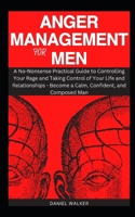 ANGER MANAGEMENT FOR MEN: A No-Nonsense Practical Guide to Controlling Your Rage and Taking Control of Your Life and Relationships - Become a Calm, ... and Composed Man (SELF HELP ULTIMATE PACK) B0CTXLMQF9 Book Cover