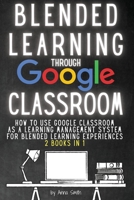 Blended Learning Through Google Classroom: How to use Google Classroom as a learning management system for blended learning experiences - 2 books in 1 B08JF8B3L6 Book Cover