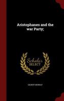 Aristophanes and the War Party; A Study in the Contemporary Criticism of the Peloponnesian War 101441766X Book Cover
