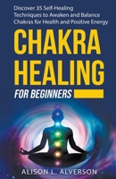 CHAKRA HEALING FOR BEGINNERS: Discover 35 Self-Healing Techniques to awaken and Balance Chakras for Health and Positive Energy: Spiritual Enlightenment, Healing Power, Chakra Meditation, Chakras Yoga B08RH7J711 Book Cover