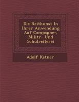 Die Reitkunst in ihrer Anwendung auf Campagne-, Militär- und Schulreiterei 1288054246 Book Cover