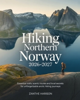 HIKING NORTHERN NORWAY 2026–2027: ESSENTIAL TRAILS, SCENIC ROUTES AND LOCAL SECRETS FOR UNFORGETTABLE ARCTIC HIKING JOURNEYS B0GBVVZXCK Book Cover