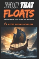 Iron That Floats: Soliloquies of faith, Love, and Becoming B0GGJ3N84T Book Cover
