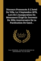Discours Prononcés À L'hotel De Ville, Le 3 Septembre 1876, Lors De L'inauguration Du Monument Érigé En Souvenir Du 300e Anniversaire De La Pacification De Gand... 1022389653 Book Cover