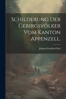 Schilderung Der Gebirgsv�lker Vom Kanton Appenzell. 1022365975 Book Cover