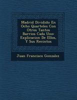 Madrid Dividido En Ocho Quarteles Con Otros Tantos Barrios Cada Uno: Explicacion De Ellos, Y Sus Recintos 1249548071 Book Cover