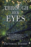 Through Her Eyes: A Memoir of Changing Emotions, Silencing Irrational Thoughts, Finding Power in Perspective, and Embracing Imperfections B0CT87QKPZ Book Cover