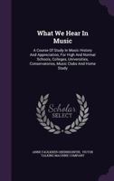 What We Hear In Music: A Course Of Study In Music History And Appreciation, For High And Normal Schools, Colleges, Universities, Conservatories, Music Clubs And Home Study 1286171938 Book Cover