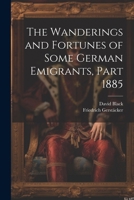 The Wanderings and Fortunes of Some German Emigrants, Part 1885 1022840169 Book Cover