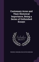 Customary Acres and Their Historical Importance: Being a Series of Unfinished Essays (Classic Reprint) 1341484718 Book Cover