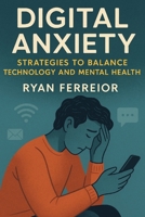 Digital Anxiety: Strategies to balance technology and mental health B0FF3K1Z8Y Book Cover
