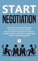 Start Negotiation: Learn How to Start and Manage Conversations at Work, Master Communication Strategies for Teachers, Couples, Leaders and Improve Negotiating Skills for Sales Management 1695611713 Book Cover