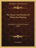 The Theory And Practice Of Watercolor Painting: Elucidated In A Series Of Letters 1165663643 Book Cover