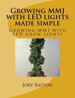 Growing Mmj with Led Lights Made Simple: Growing Mmj with Led Grow Lights 1541219287 Book Cover