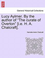 Lucy Aylmer. By the author of "The curate of Overton" [i.e. H. A. Chalcraft]. 1241390312 Book Cover
