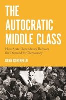 The Autocratic Middle Class: How State Dependency Reduces the Demand for Democracy 0691192189 Book Cover