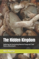 The Hidden Kingdom: Exploring the Fascinating World of Fungi and Their Role in Life on Earth B0DR5P2T4T Book Cover