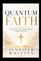 QUANTUM FAITH: ACCESSING THE UNSEEN REALM THROUGH BELIEF B0F3VZ6QGM Book Cover