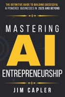 Mastering AI Entrepreneurship: The Definitive Guide to Building Successful AI-Powered Businesses in 2025 and Beyond B0FQP24T4G Book Cover
