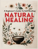 Natural Healing A Beginner’s Guide to Self-Healing: Based on Natural and Holistic Wellness Principles B0GXLBF7H8 Book Cover