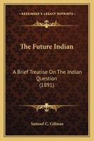 The Future Indian: A Brief Treatise On The Indian Question 0548615411 Book Cover