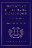 Protecting Our Common, Sacred Home: Pope Francis and Process Thought 1940447240 Book Cover
