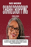 No More Sharecropping Education: The Zero Debt College Project Story: A How-To Guide For Parents To Raise Debt-Free Scholars Using ZDCP Strategy B0FHG6YH15 Book Cover