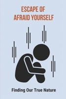 Escape Of Afraid Yourself: Finding Our True Nature: Free From Traditional Trappings B096TRXJFQ Book Cover