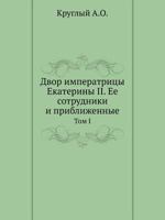 Двор императрицы Екатерины II. Ее сотрудники и приближенные, том I 5424178995 Book Cover