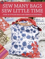 Sew Many Bags Sew Little Time: Over 30 Simply Stylish Bags and Accessories