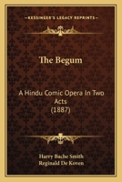 The Begum: A Hindu Comic Opera In Two Acts 1104480395 Book Cover